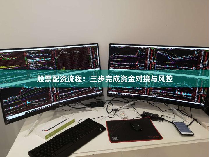 股票配资流程：三步完成资金对接与风控